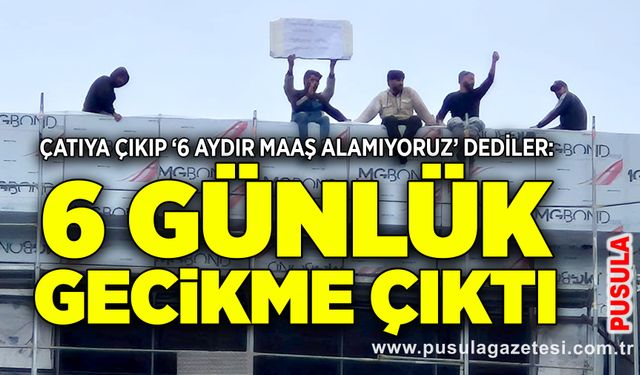 Çatıya çıkıp ‘6 aydır maaş alamıyoruz’ dediler: 6 günlük gecikme çıktı