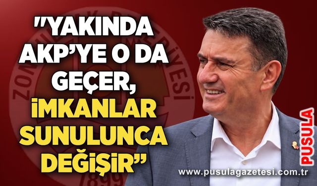 "Yakında AKP’ye o da geçer, imkanlar sunulunca değişir”
