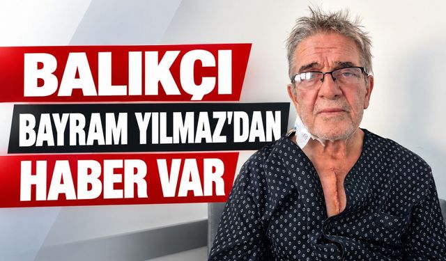 Balıkçı Bayram Yılmaz'dan haber var