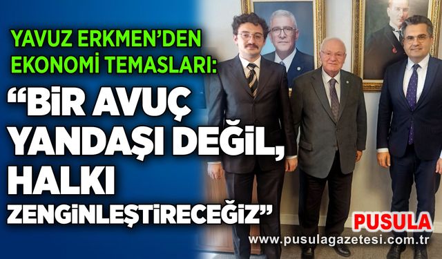 Yavuz Erkmen’den ekonomi temasları: “Bir avuç yandaşı değil, halkı zenginleştireceğiz”