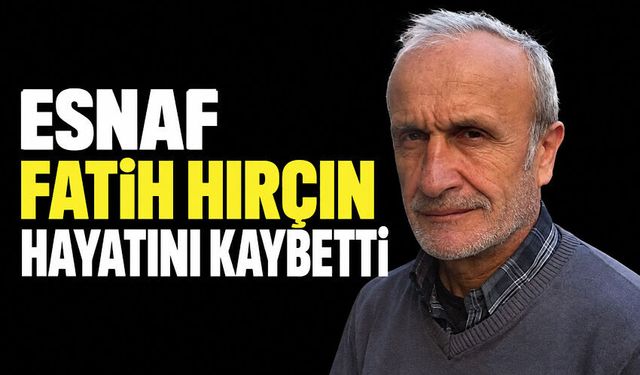 Esnaf Fatih Hırçın hayatını kaybetti