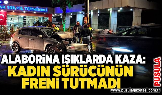 Alaborina ışıklarda kaza: Kadın sürücünün freni tutmadı