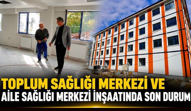 Toplum Sağlığı Merkezi ve Aile Sağlığı Merkezi inşaatında son durum