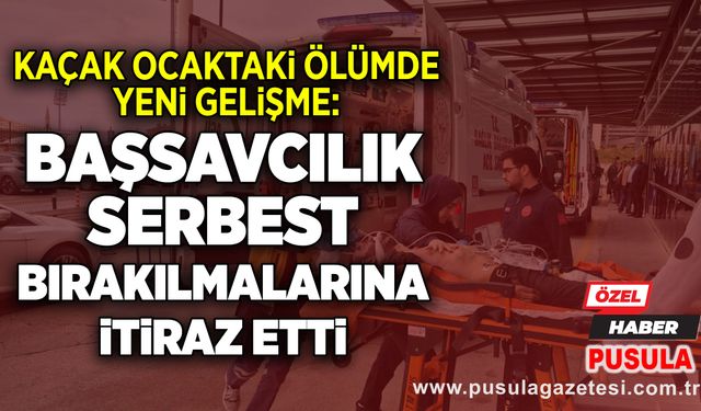 Kaçak ocaktaki ölümde yeni gelişme: Başsavcılık serbest bırakılmalarına itiraz etti
