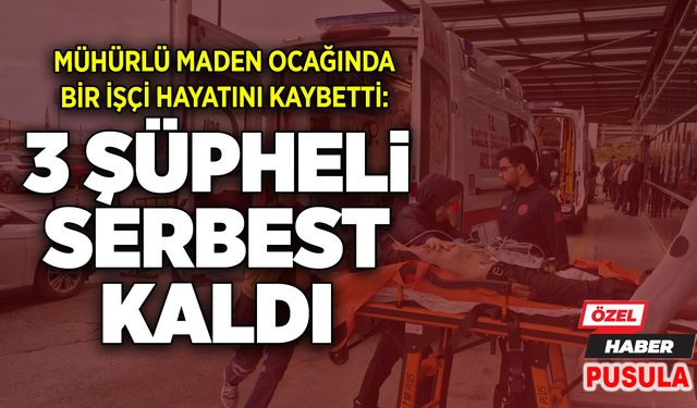Mühürlü maden ocağında bir işçi hayatını kaybetti: 3 şüpheli serbest kaldı