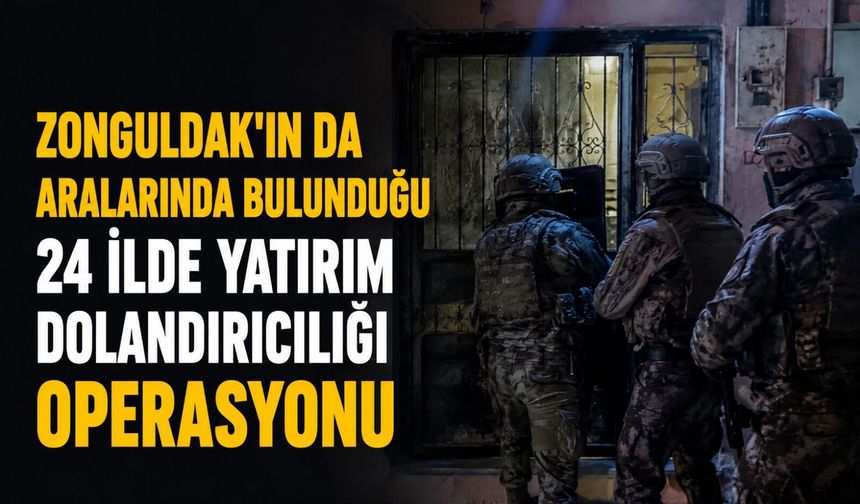 Zonguldak'ın da aralarında bulunduğu 24 ilde yatırım dolandırıcılığı operasyonu