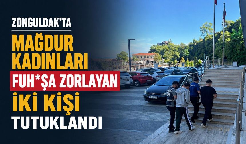 Zonguldak’ta mağdur kadınları fuh*şa zorlayan iki kişi tutuklandı