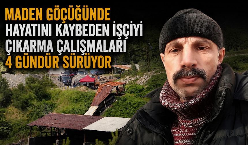 Maden göçüğünde hayatını kaybeden işçiyi çıkarma çalışmaları 4 gündür sürüyor