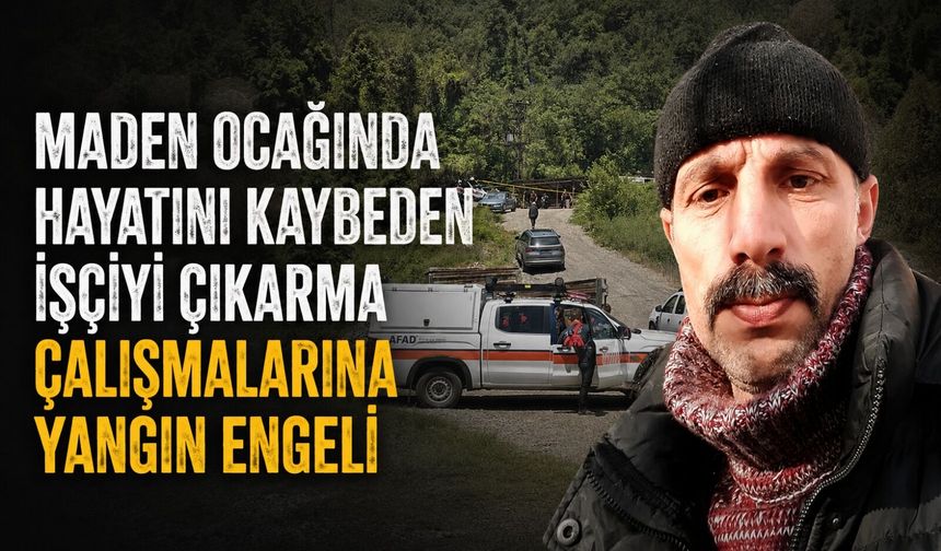Maden ocağında hayatını kaybeden işçiyi çıkarma çalışmalarına yangın engeli
