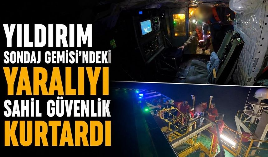 Yıldırım Sondaj Gemisi'ndeki yaralıyı Sahil Güvenlik kurtardı