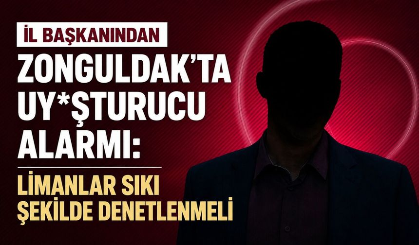 İl Başkanından Zonguldak'ta uy*şturucu alarmı: Limanlar sıkı şekilde denetlenmeli