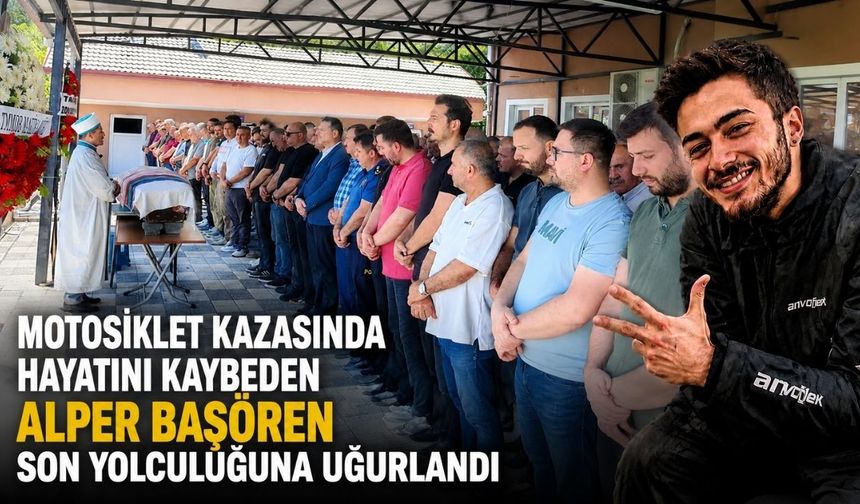 Motosiklet kazasında hayatını kaybeden Alper Başören son yolculuğuna uğurlandı