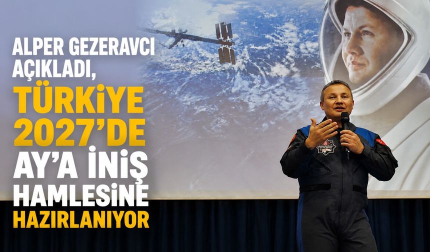 Alper Gezeravcı açıkladı, Türkiye 2027'de Ay'a iniş hamlesine hazırlanıyor