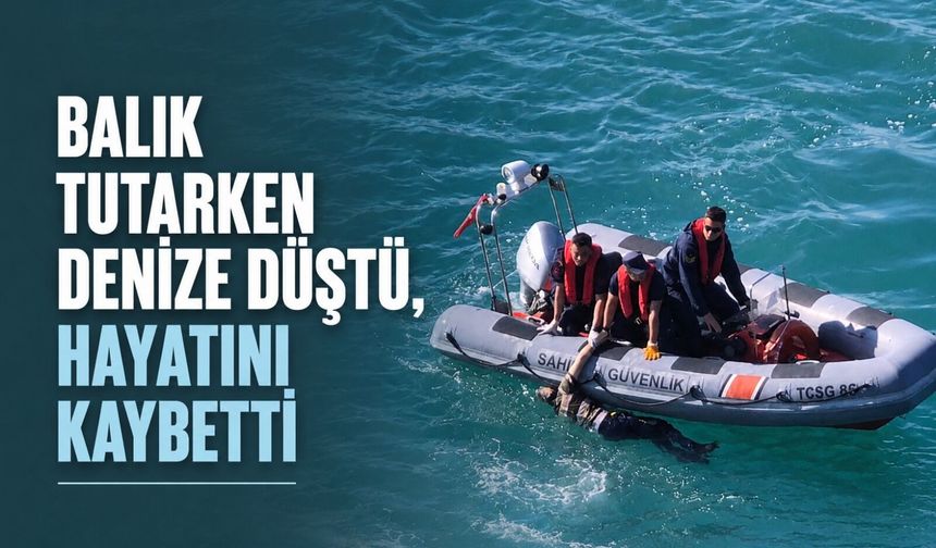 Balık tutarken denize düştü, hayatını kaybetti