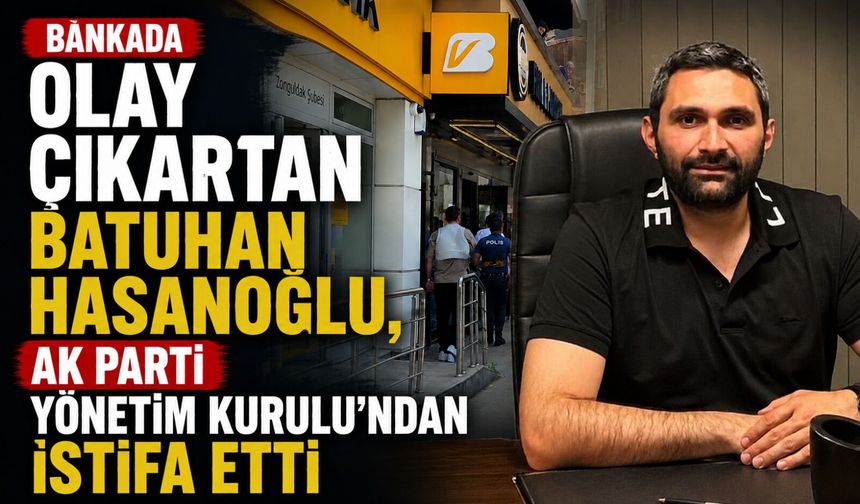Bankada olay çıkartan Batuhan Hasanoğlu, AK Parti Yönetim Kurulu'ndan istifa etti