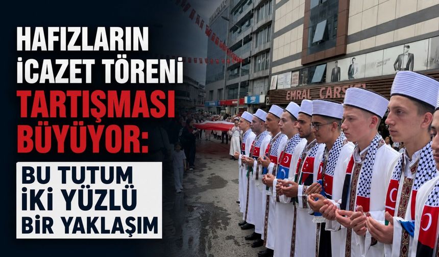Hafızların İcazet Töreni tartışması büyüyor: Bu tutum iki yüzlü bir yaklaşım