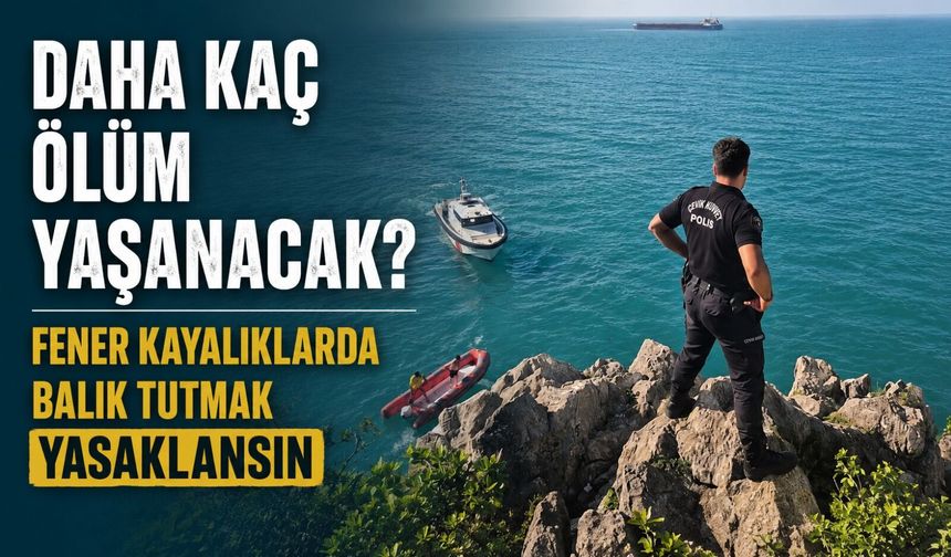 Daha kaç ölüm yaşanacak? Fener kayalıklarda balık tutmak yasaklansın