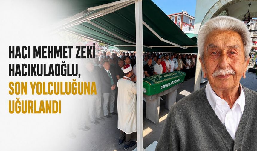 Hacı Mehmet Zeki Hacıkulaoğlu, son yolculuğuna uğurlandı