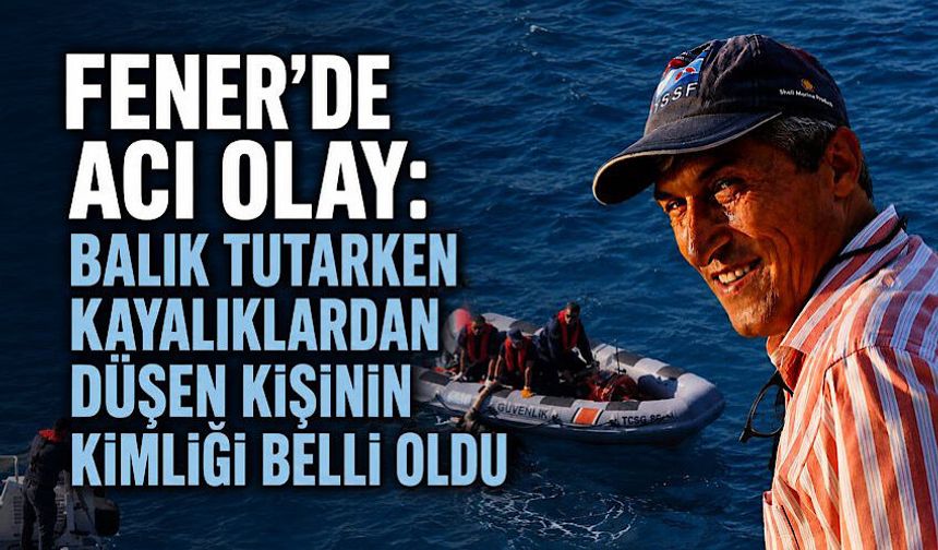Fener’de acı olay: Balık tutarken kayalıklardan düşen kişinin kimliği belli oldu