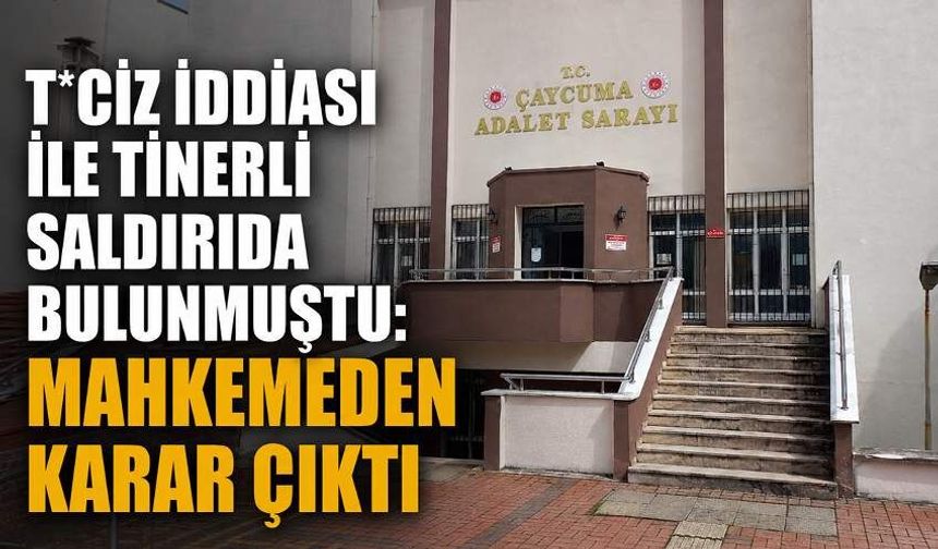 T*ciz iddiası ile tinerli saldırıda bulunmuştu: Mahkemeden karar çıktı