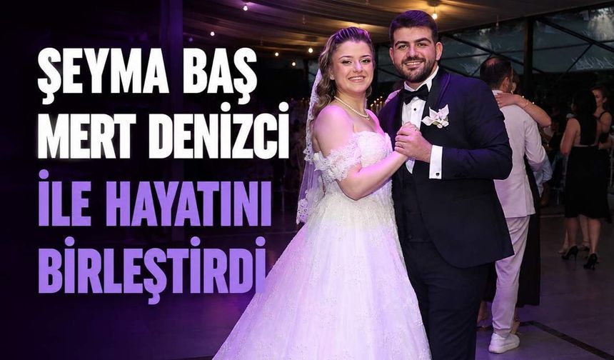 Şeyma Baş, Mert Denizci ile hayatını birleştirdi