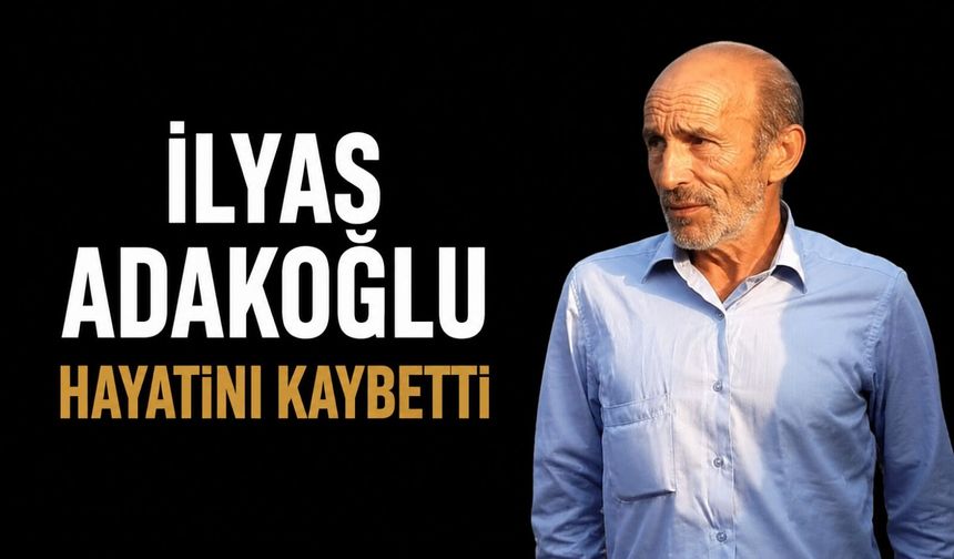 İlyas Adakoğlu hayatını kaybetti