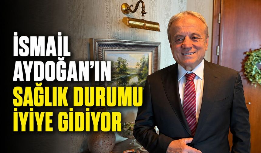 İsmail Aydoğan'ın sağlık durumu iyiye gidiyor