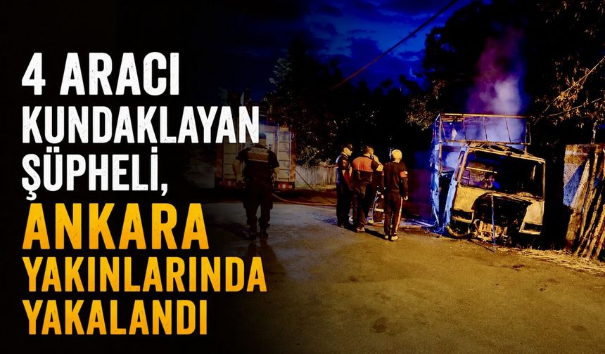 4 aracı kundaklayan şüpheli, Ankara yakınlarında yakalandı