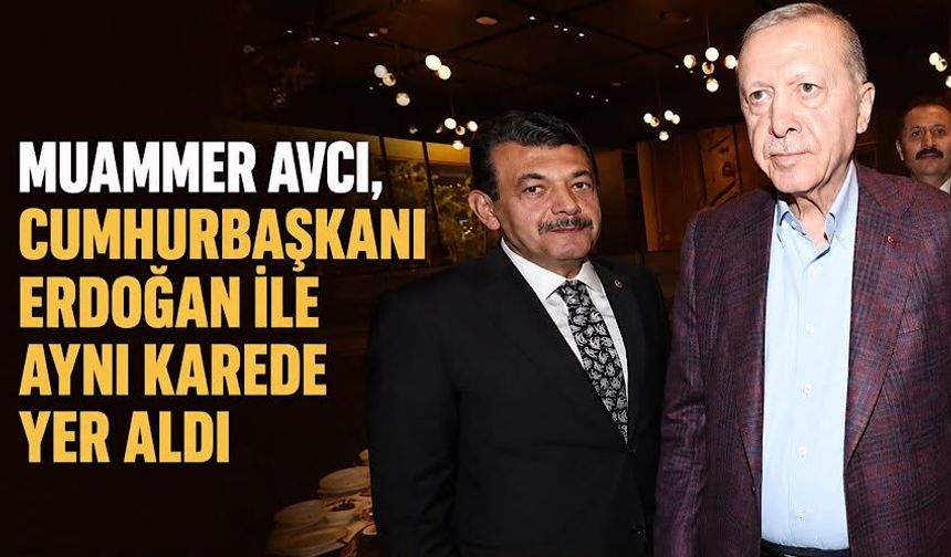 Milletvekili Muammer Avcı, Cumhurbaşkanı Recep Tayyip Erdoğan ile aynı karede yer aldı