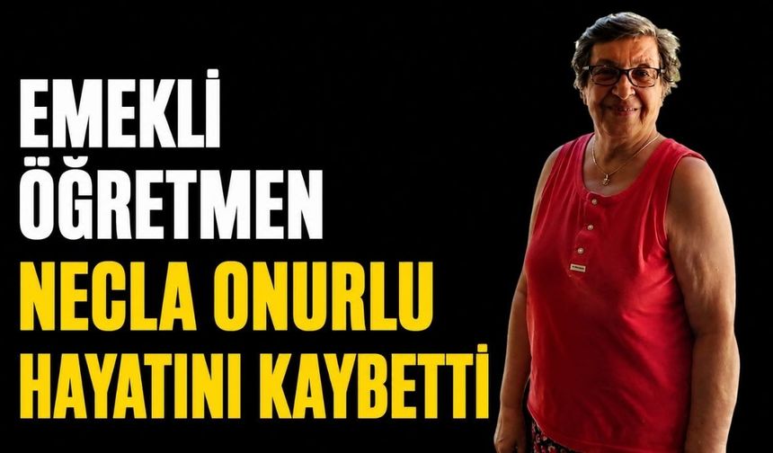 Emekli öğretmen Necla Onurlu hayatını kaybetti