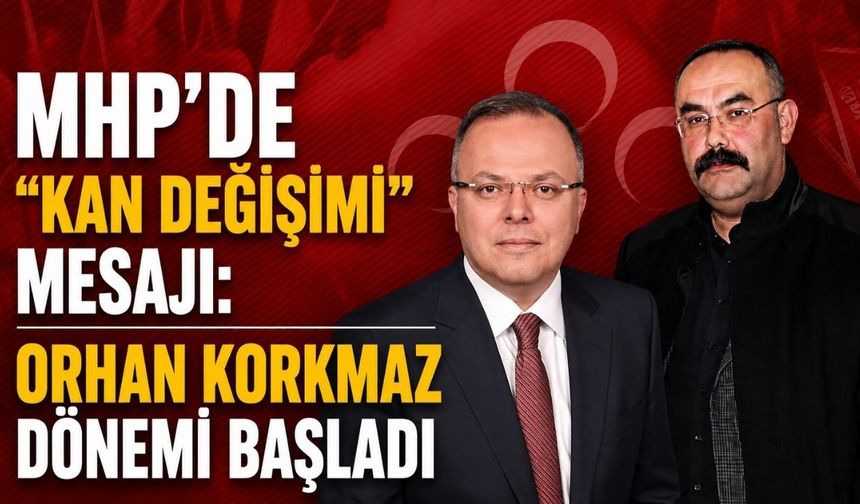 MHP’de “kan değişimi” mesajı: Orhan Korkmaz dönemi başladı
