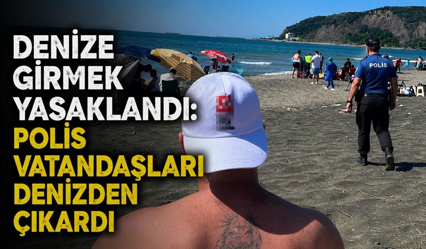 Denize girmek yasaklandı: Polis vatandaşları denizden çıkardı