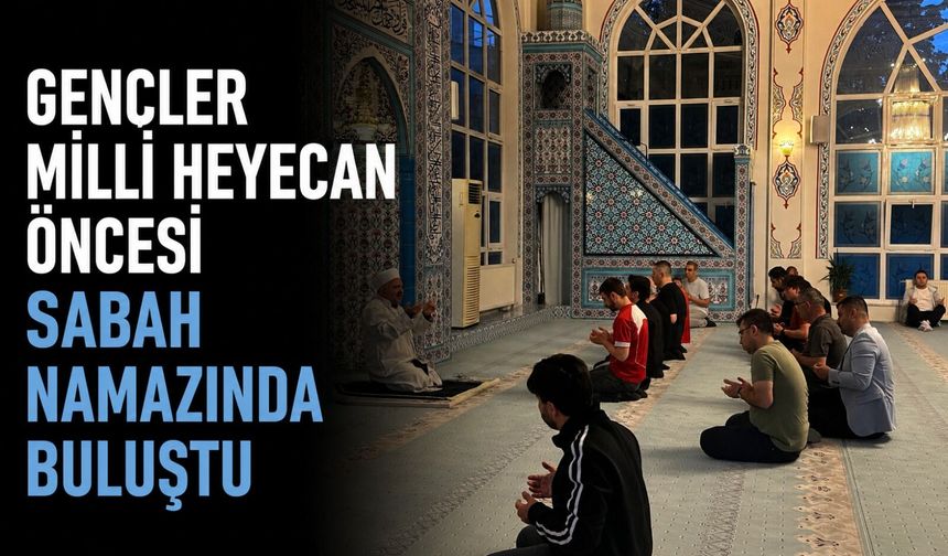 Gençler milli heyecan öncesi sabah namazında buluştu