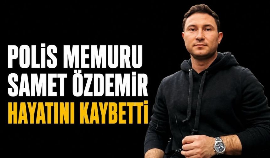 Polis memuru Samet Özdemir hayatını kaybetti
