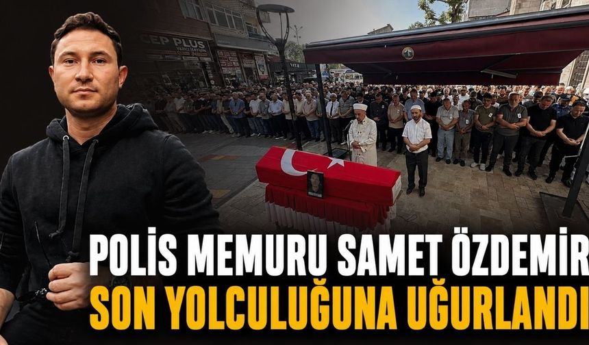 Polis memuru Samet Özdemir son yolculuğuna uğurlandı
