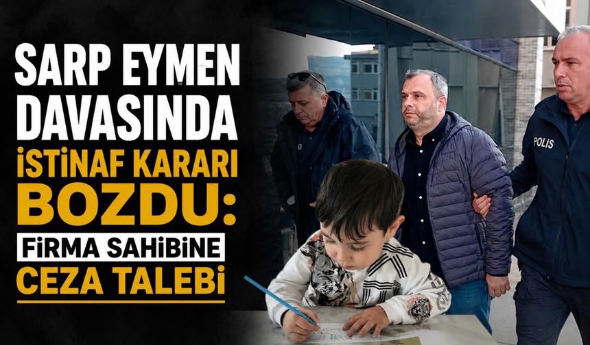 Sarp Eymen davasında istinaf kararı bozdu: Firma sahibine ceza talebi
