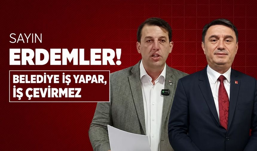 Sayın Erdemler! Belediye iş yapar, iş çevirmez