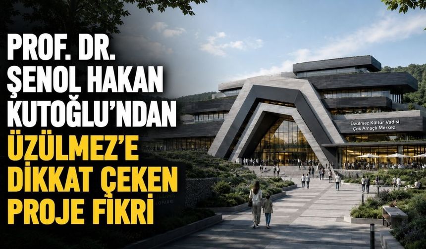 Prof. Dr. Şenol Hakan Kutoğlu’ndan Üzülmez’e dikkat çeken proje fikri