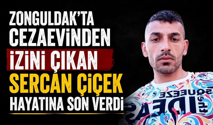 Zonguldak'ta cezaevinden izini çıkan Sercan Çiçek hayatına son verdi