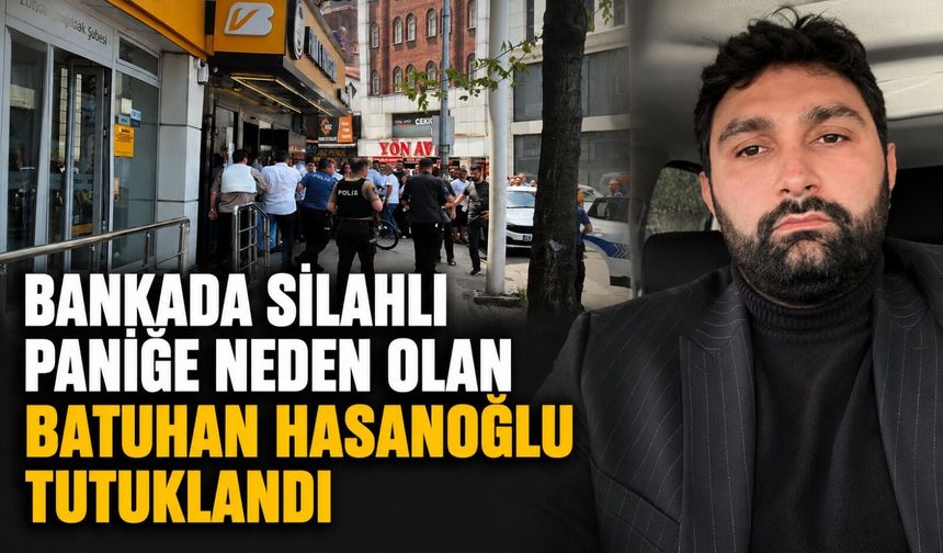 Bankada silahlı paniğe neden olan Batuhan Hasanoğlu tutuklandı
