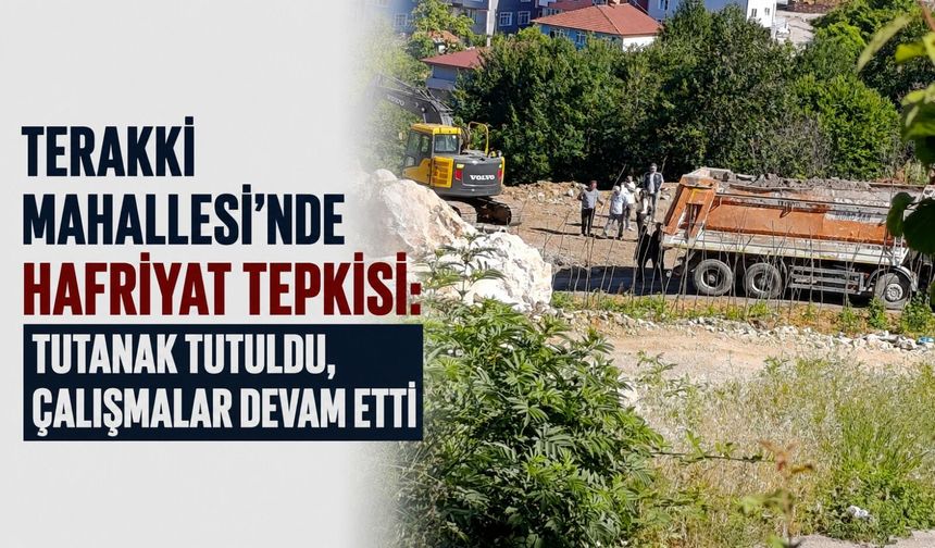 Terakki Mahallesi'nde hafriyat tepkisi: Tutanak tutuldu, çalışmalar devam etti