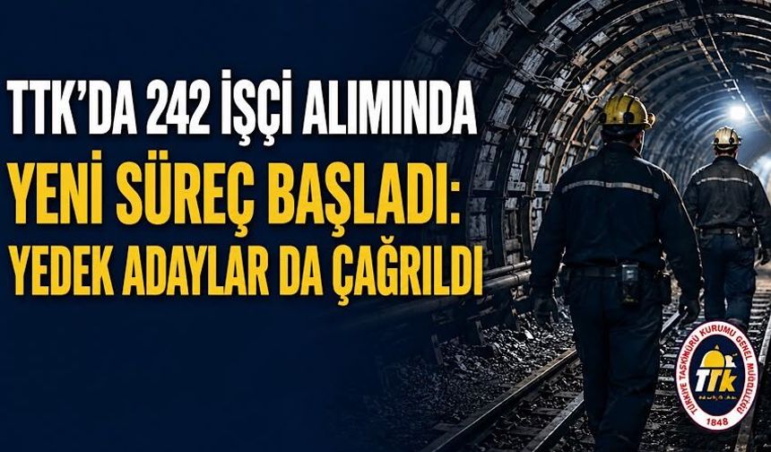 TTK'da 242 işçi alımında yeni süreç başladı: Yedek adaylar da çağrıldı
