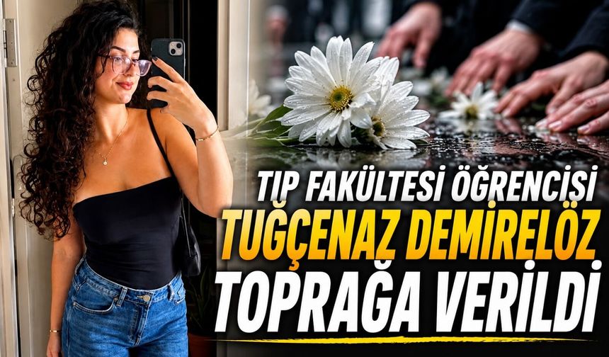 Tıp Fakültesi Öğrencisi Tuğçenaz Demirelöz toprağa verildi
