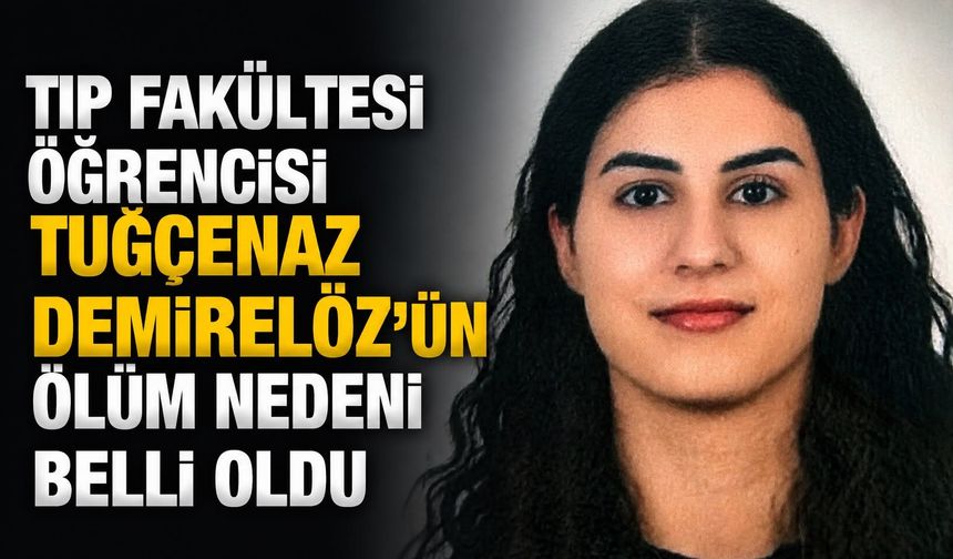 Tıp Fakültesi Öğrencisi Tuğçenaz Demirelöz'ün ölüm nedeni belli oldu