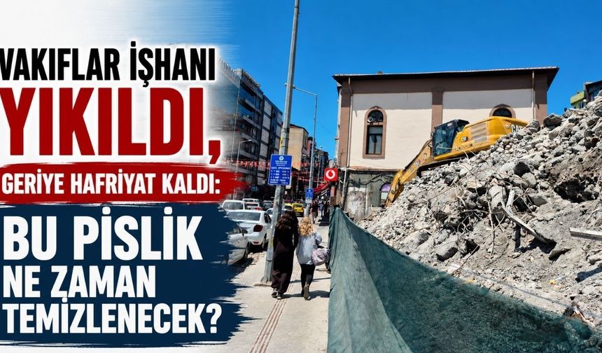 Vakıflar İşhanı yıkıldı, geriye hafriyat kaldı: Bu pislik ne zaman temizlenecek?