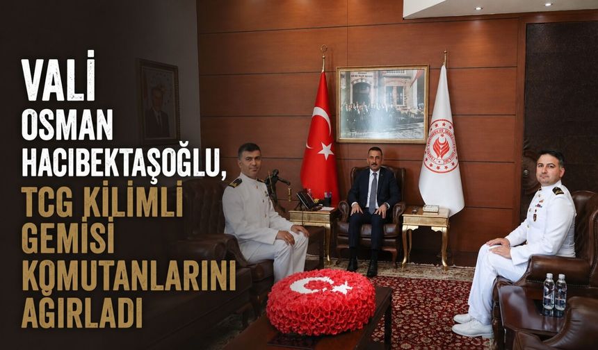 Vali Osman Hacıbektaşoğlu, TCG Kilimli Gemisi komutanlarını ağırladı