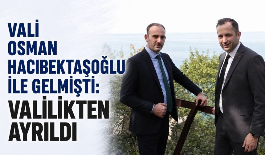 Vali Osman Hacıbektaşoğlu ile gelmişti: Valilikten ayrıldı