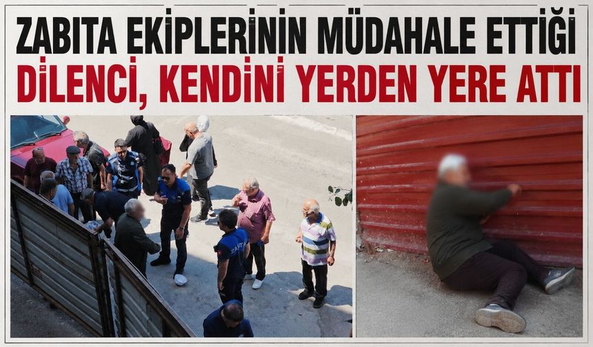 Zabıta ekiplerinin müdahale ettiği dilenci, kendini yerden yere attı