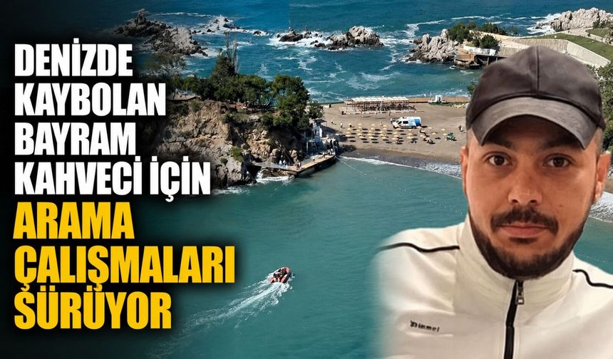 Denizde kaybolan Bayram Kahveci için arama çalışmaları sürüyor