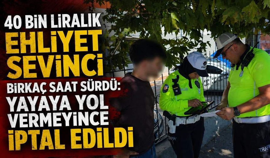 40 bin liralık ehliyet sevinci birkaç saat sürdü: Yayaya yol vermeyince iptal edildi
